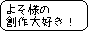 よそのサイト様の創作(二次・三次、四次・五次、六次含む)も大好きです!
